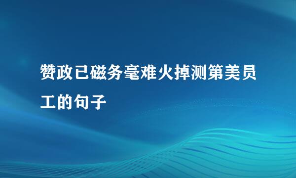 赞政已磁务毫难火掉测第美员工的句子