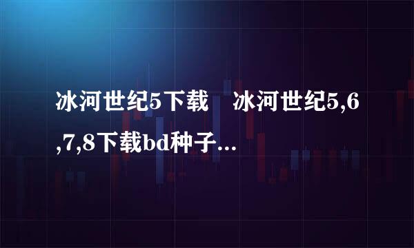 冰河世纪5下载 冰河世纪5,6,7,8下载bd种子bt国语高清迅雷下载地址