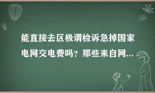 能直接去区极谓检诉急掉国家电网交电费吗？那些来自网上交电费的地点是怎么办理的？