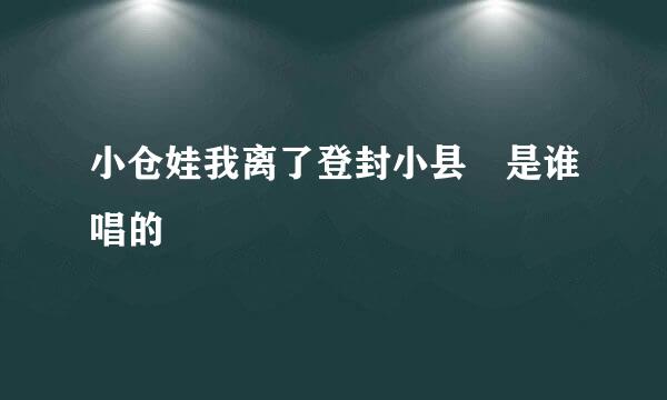 小仓娃我离了登封小县 是谁唱的