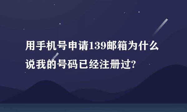 用手机号申请139邮箱为什么说我的号码已经注册过?