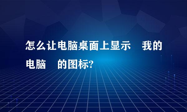 怎么让电脑桌面上显示 我的电脑 的图标?