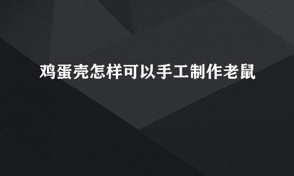 鸡蛋壳怎样可以手工制作老鼠