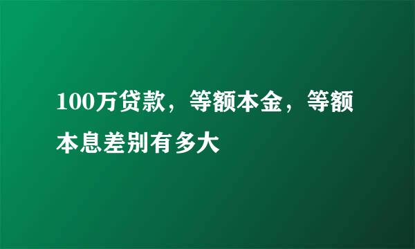 100万贷款，等额本金，等额本息差别有多大