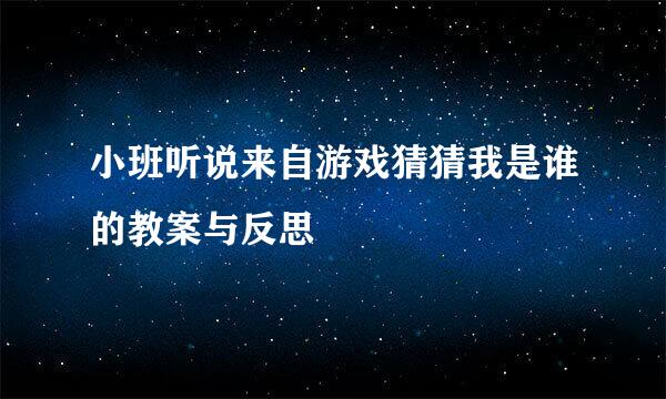 小班听说来自游戏猜猜我是谁的教案与反思