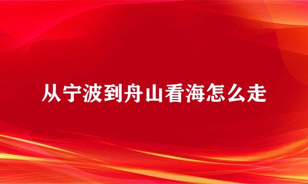 从宁波到舟山看海怎么走