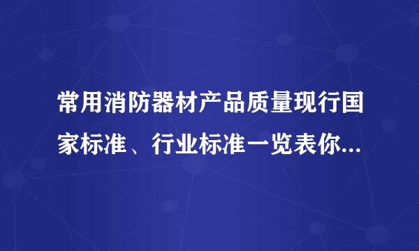 常用消防器材产品质量现行国家标准、行业标准一览表你们谁知道？