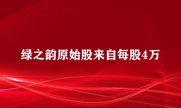 绿之韵原始股来自每股4万