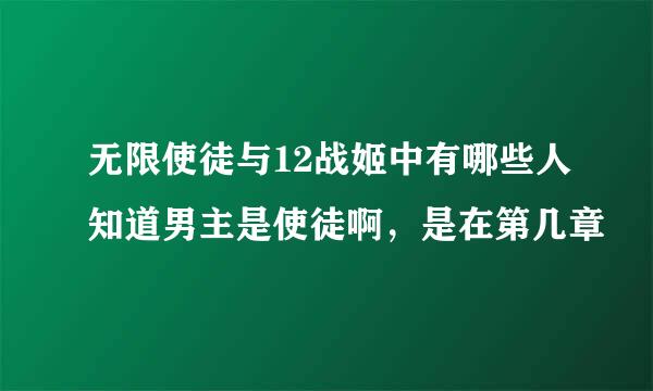 无限使徒与12战姬中有哪些人知道男主是使徒啊，是在第几章