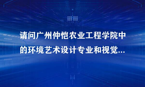 请问广州仲恺农业工程学院中的环境艺术设计专业和视觉传达设计专业哪个比较好?