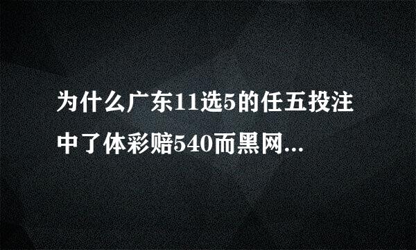 为什么广东11选5的任五投注中了体彩赔540而黑网站来自赔900