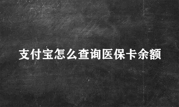 支付宝怎么查询医保卡余额