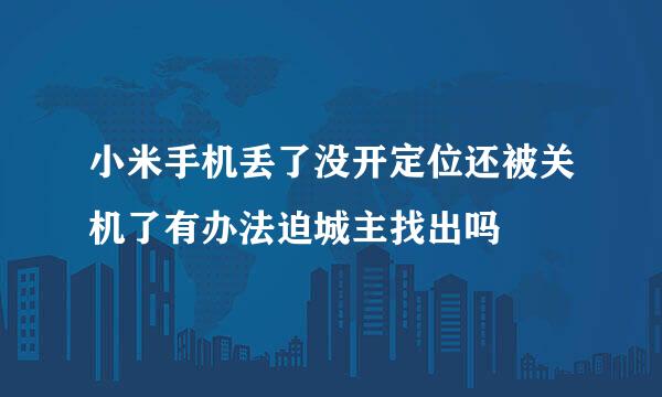 小米手机丢了没开定位还被关机了有办法迫城主找出吗