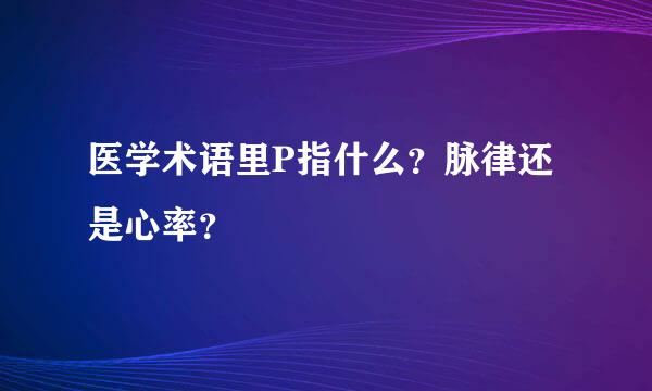 医学术语里P指什么？脉律还是心率？