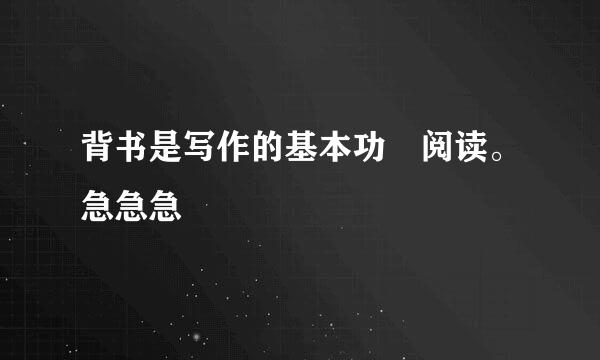 背书是写作的基本功 阅读。急急急