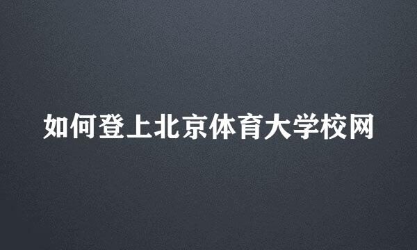 如何登上北京体育大学校网