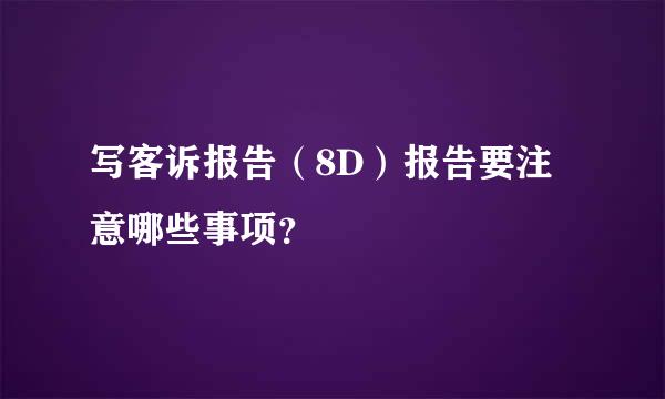 写客诉报告（8D）报告要注意哪些事项？