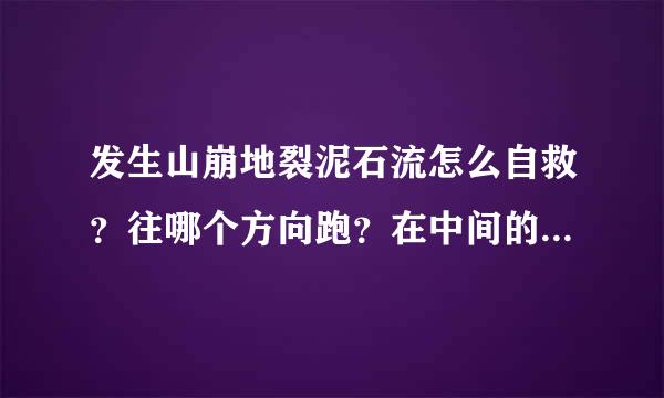 发生山崩地裂泥石流怎么自救？往哪个方向跑？在中间的位置往两边跑还是往山下跑？