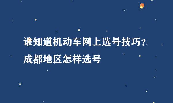 谁知道机动车网上选号技巧？成都地区怎样选号