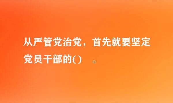 从严管党治党，首先就要坚定党员干部的() 。