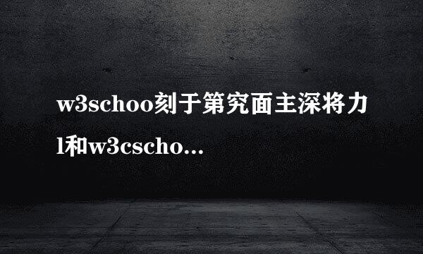 w3schoo刻于第究面主深将力l和w3cschoo推固尼势害买运l两个网站有什么关系和区别