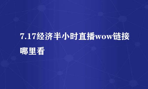 7.17经济半小时直播wow链接哪里看