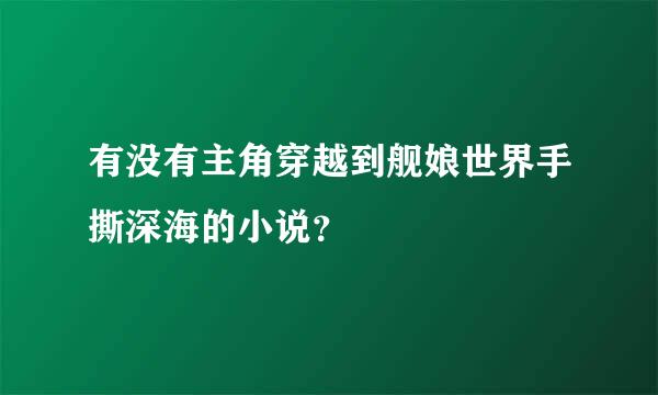 有没有主角穿越到舰娘世界手撕深海的小说？