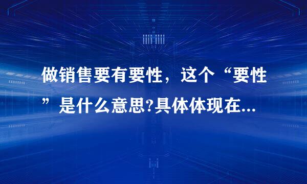 做销售要有要性，这个“要性”是什么意思?具体体现在哪些方面?