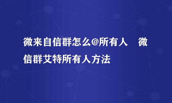 微来自信群怎么@所有人 微信群艾特所有人方法