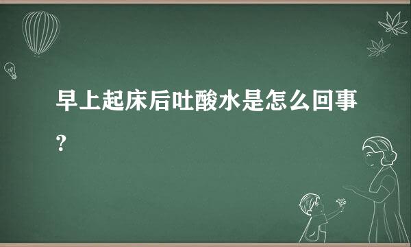 早上起床后吐酸水是怎么回事？