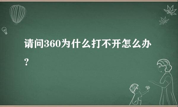 请问360为什么打不开怎么办？