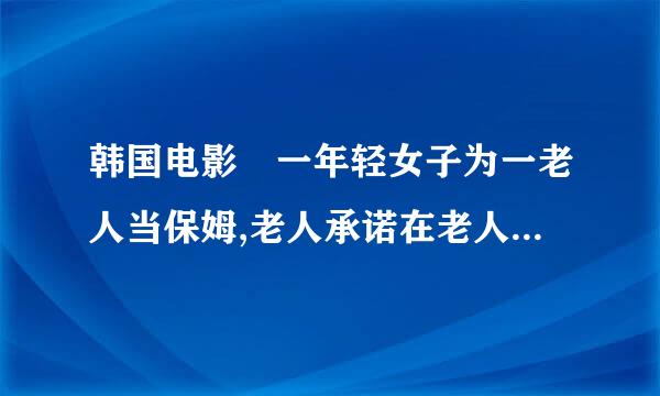 韩国电影 一年轻女子为一老人当保姆,老人承诺在老人死后房间��