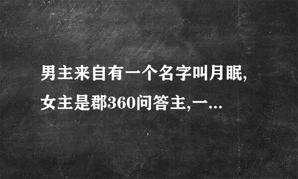 男主来自有一个名字叫月眠,女主是郡360问答主,一开始就和王爷退婚有一个璃字，是一本穿越小说，女主叫男主爹爹，