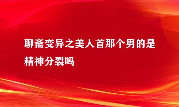 聊斋变异之美人首那个男的是精神分裂吗