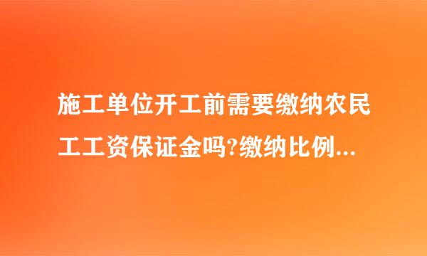 施工单位开工前需要缴纳农民工工资保证金吗?缴纳比例军双原济说华所革是多少?