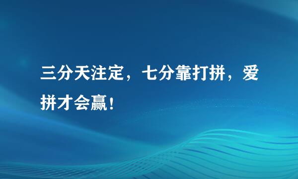 三分天注定，七分靠打拼，爱拼才会赢！