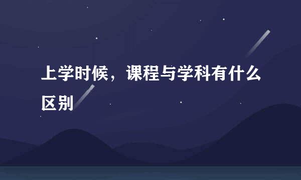 上学时候，课程与学科有什么区别