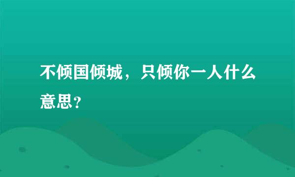 不倾国倾城，只倾你一人什么意思？