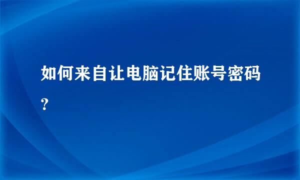 如何来自让电脑记住账号密码？