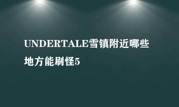 UNDERTALE雪镇附近哪些地方能刷怪5