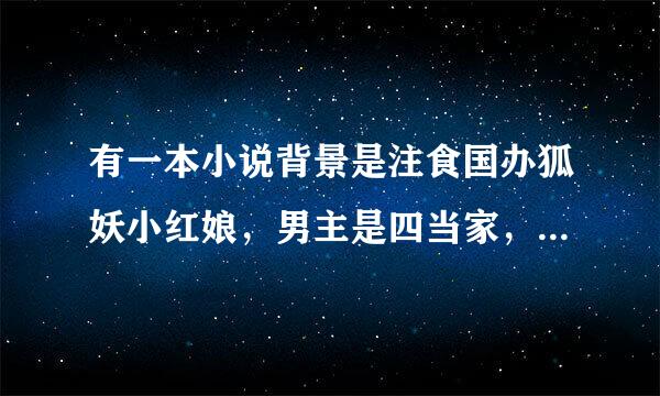 有一本小说背景是注食国办狐妖小红娘，男主是四当家，是狐妖，叫涂山白白，可来自以告诉我这本小说的名字吗？