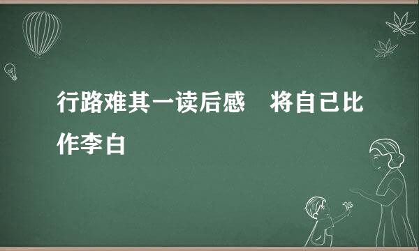 行路难其一读后感 将自己比作李白