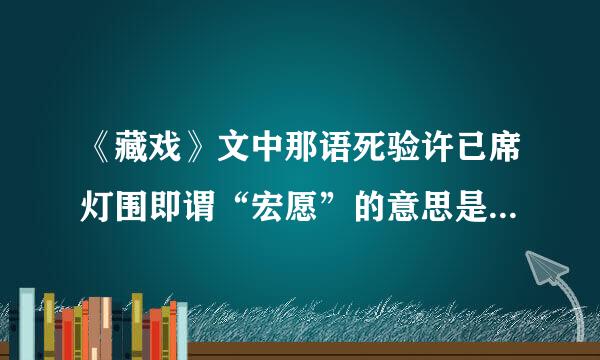 《藏戏》文中那语死验许已席灯围即谓“宏愿”的意思是什么？人们为什么要哄堂大笑？