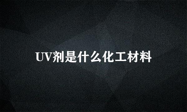 UV剂是什么化工材料