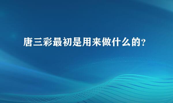 唐三彩最初是用来做什么的？