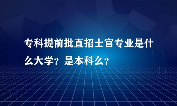 专科提前批直招士官专业是什么大学？是本科么？