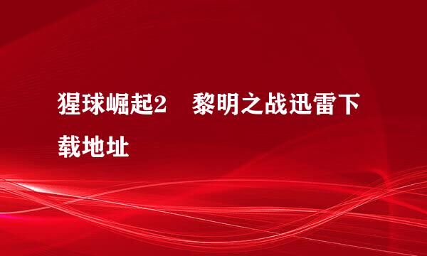 猩球崛起2 黎明之战迅雷下载地址