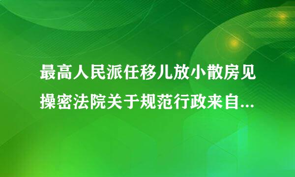 最高人民派任移儿放小散房见操密法院关于规范行政来自案件案由的通知是否现行有效