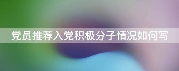 党员推荐入党积极来自分子情况如何写