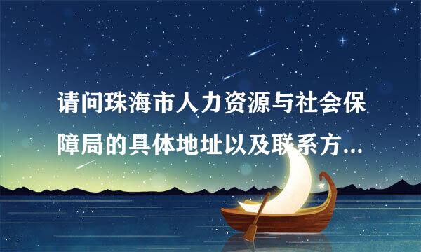 请问珠海市人力资源与社会保障局的具体地址以及联系方式？急！